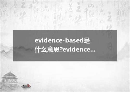 evidence-based是什么意思?evidence-based怎么发音?evidence-based的解释和用法