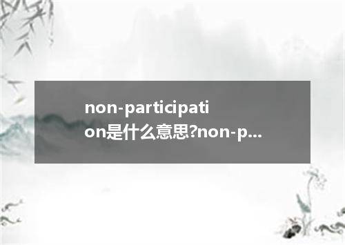 non-participation是什么意思?non-participation怎么发音?non-participation的解释和用法