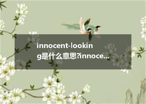 innocent-looking是什么意思?innocent-looking怎么发音?innocent-looking的解释和用法