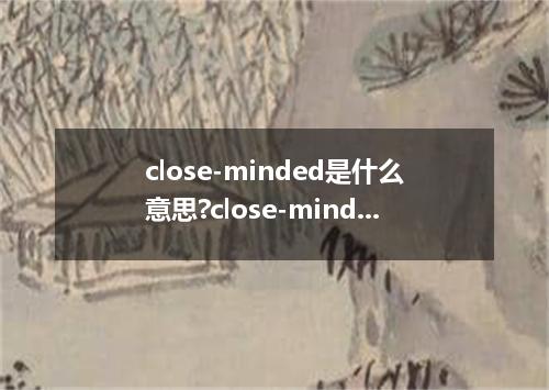 close-minded是什么意思?close-minded怎么发音?close-minded的解释和用法