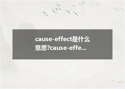 cause-effect是什么意思?cause-effect怎么发音?cause-effect的解释和用法