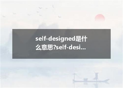 self-designed是什么意思?self-designed怎么发音?self-designed的解释和用法