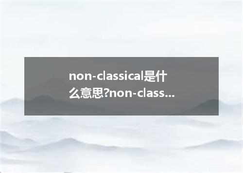 non-classical是什么意思?non-classical怎么发音?non-classical的解释和用法