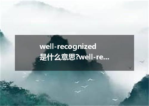 well-recognized是什么意思?well-recognized怎么发音?well-recognized的解释和用法