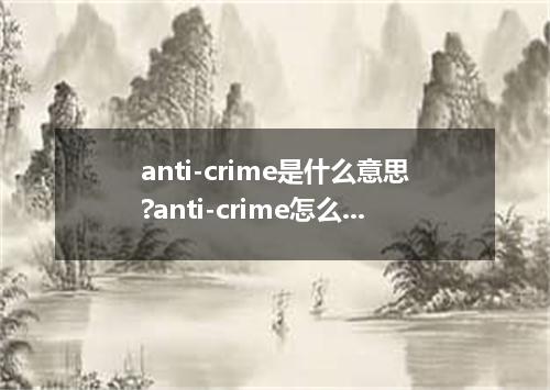 anti-crime是什么意思?anti-crime怎么发音?anti-crime的解释和用法