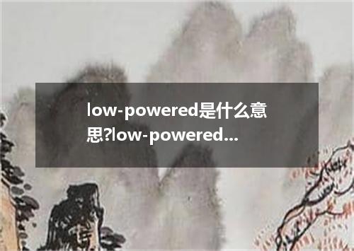 low-powered是什么意思?low-powered怎么发音?low-powered的解释和用法