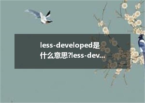 less-developed是什么意思?less-developed怎么发音?less-developed的解释和用法