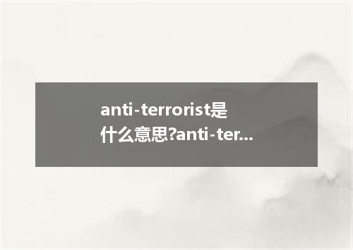 anti-terrorist是什么意思?anti-terrorist怎么发音?anti-terrorist的解释和用法