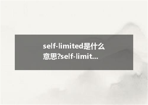 self-limited是什么意思?self-limited怎么发音?self-limited的解释和用法