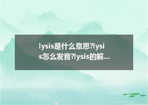 lysis是什么意思?lysis怎么发音?lysis的解释和用法