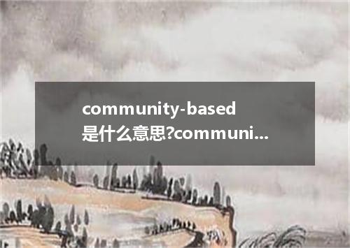 community-based是什么意思?community-based怎么发音?community-based的解释和用法