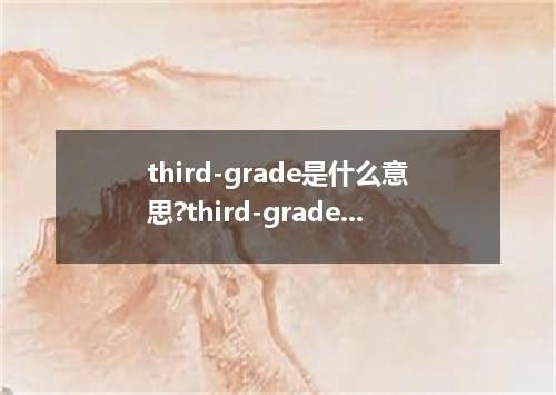 third-grade是什么意思?third-grade怎么发音?third-grade的解释和用法