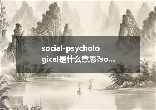 social-psychological是什么意思?social-psychological怎么发音?social-psychological的解释和用法
