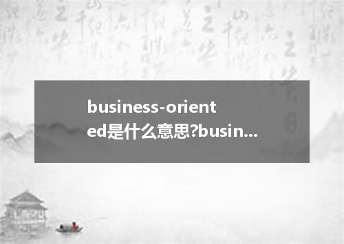 business-oriented是什么意思?business-oriented怎么发音?business-oriented的解释和用法