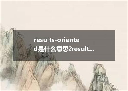 results-oriented是什么意思?results-oriented怎么发音?results-oriented的解释和用法