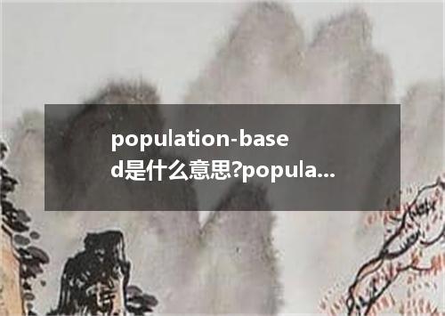 population-based是什么意思?population-based怎么发音?population-based的解释和用法