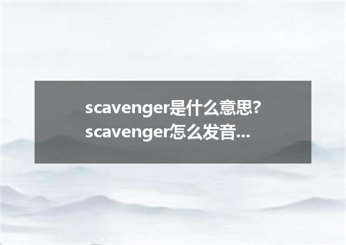 scavenger是什么意思?scavenger怎么发音?scavenger的解释和用法