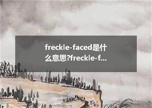 freckle-faced是什么意思?freckle-faced怎么发音?freckle-faced的解释和用法