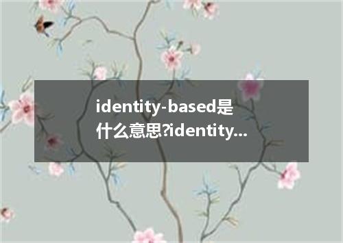 identity-based是什么意思?identity-based怎么发音?identity-based的解释和用法