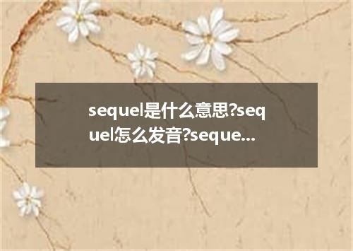 sequel是什么意思?sequel怎么发音?sequel的解释和用法