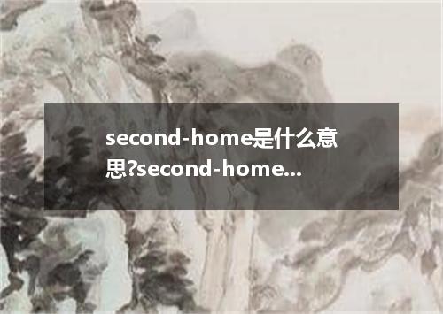 second-home是什么意思?second-home怎么发音?second-home的解释和用法