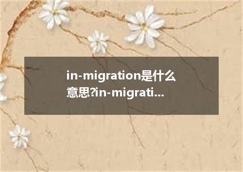 in-migration是什么意思?in-migration怎么发音?in-migration的解释和用法