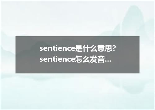 sentience是什么意思?sentience怎么发音?sentience的解释和用法