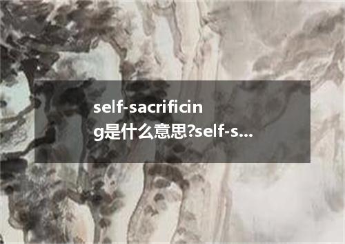 self-sacrificing是什么意思?self-sacrificing怎么发音?self-sacrificing的解释和用法
