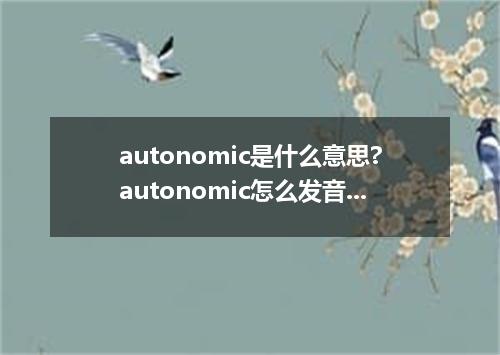 autonomic是什么意思?autonomic怎么发音?autonomic的解释和用法