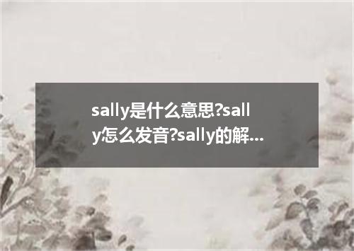 sally是什么意思?sally怎么发音?sally的解释和用法
