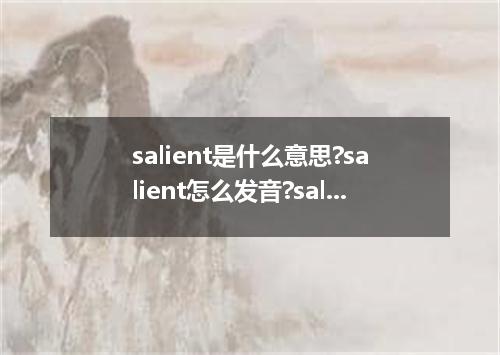 salient是什么意思?salient怎么发音?salient的解释和用法