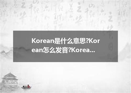 Korean是什么意思?Korean怎么发音?Korean的解释和用法