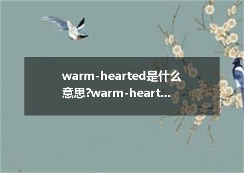 warm-hearted是什么意思?warm-hearted怎么发音?warm-hearted的解释和用法