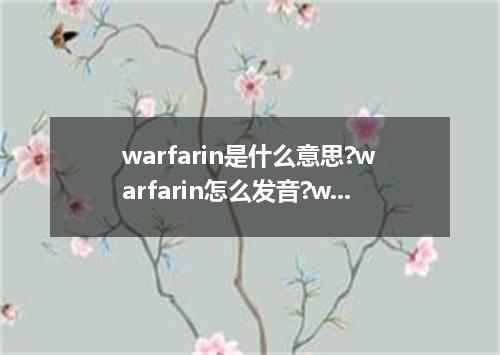warfarin是什么意思?warfarin怎么发音?warfarin的解释和用法