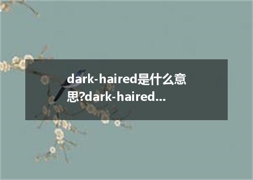 dark-haired是什么意思?dark-haired怎么发音?dark-haired的解释和用法