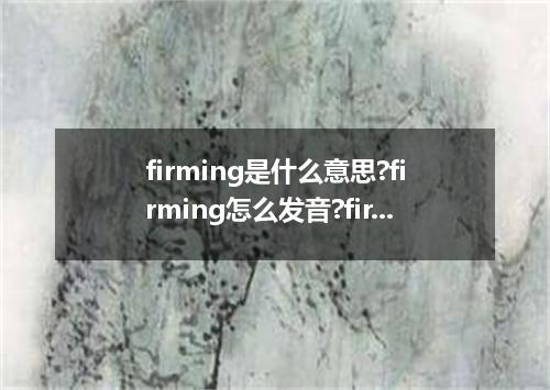 firming是什么意思?firming怎么发音?firming的解释和用法