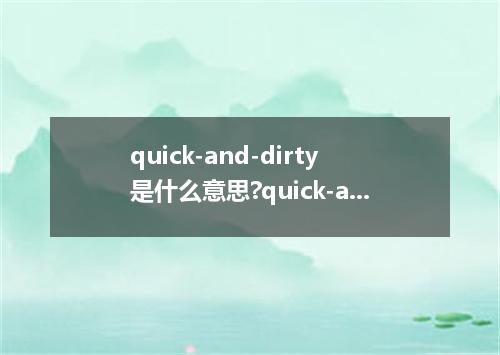 quick-and-dirty是什么意思?quick-and-dirty怎么发音?quick-and-dirty的解释和用法
