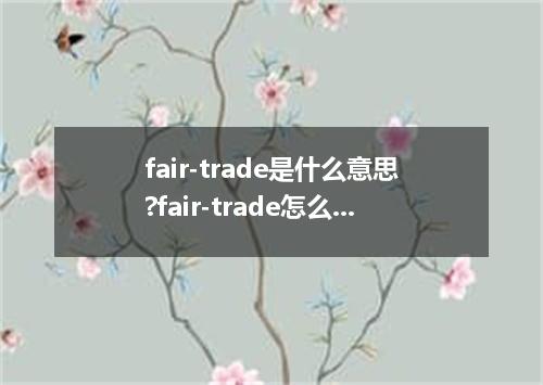 fair-trade是什么意思?fair-trade怎么发音?fair-trade的解释和用法