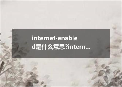internet-enabled是什么意思?internet-enabled怎么发音?internet-enabled的解释和用法