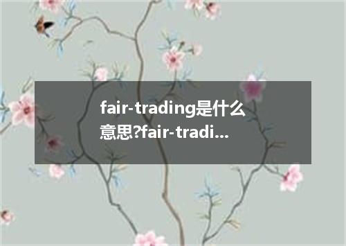 fair-trading是什么意思?fair-trading怎么发音?fair-trading的解释和用法