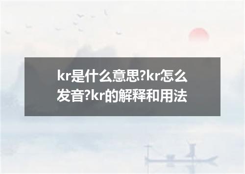 kr是什么意思?kr怎么发音?kr的解释和用法