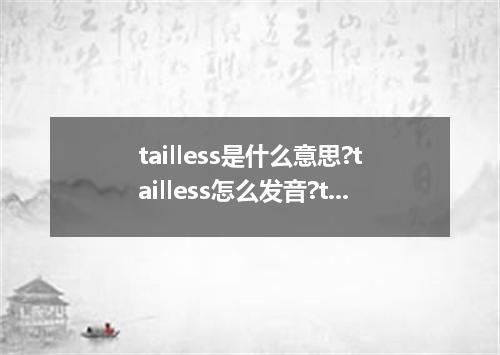 tailless是什么意思?tailless怎么发音?tailless的解释和用法