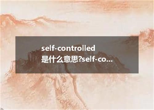 self-controlled是什么意思?self-controlled怎么发音?self-controlled的解释和用法