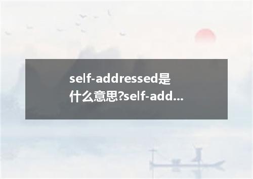 self-addressed是什么意思?self-addressed怎么发音?self-addressed的解释和用法