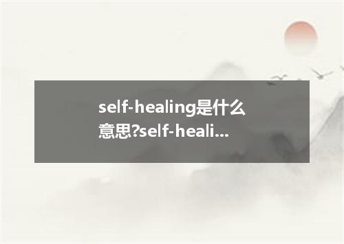 self-healing是什么意思?self-healing怎么发音?self-healing的解释和用法