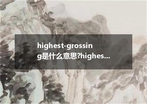 highest-grossing是什么意思?highest-grossing怎么发音?highest-grossing的解释和用法