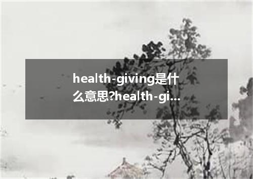 health-giving是什么意思?health-giving怎么发音?health-giving的解释和用法