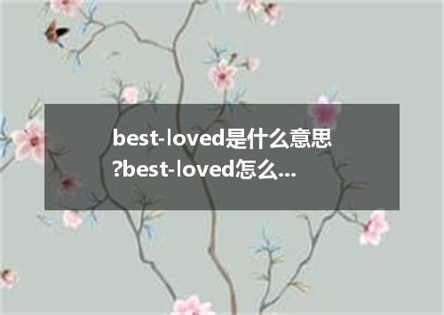 best-loved是什么意思?best-loved怎么发音?best-loved的解释和用法