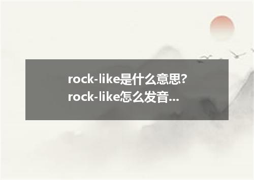 rock-like是什么意思?rock-like怎么发音?rock-like的解释和用法