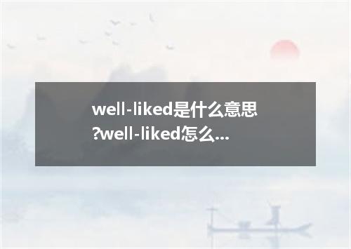 well-liked是什么意思?well-liked怎么发音?well-liked的解释和用法